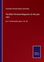 The Bible Christian Magazine, for the year 1867: Vol. 3 of the fourth series. Vol. 46 3752569344 Book Cover