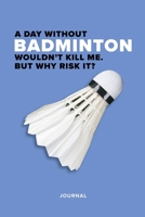 A Day Without Badminton Wouldn’t Kill Me. But Why Risk It? Journal: Blank College Ruled Gift Writing Book (Racket Games) 1671992571 Book Cover