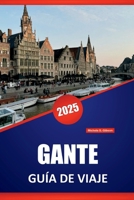 GANTE GUÍA DE VIAJE 2025: Recorridos a pie, comida local, historia, arquitectura, museos y consejos prácticos de viaje por el centro cultural de Bélgica (Spanish Edition) B0FGFJ5DC7 Book Cover