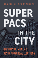 Super PACs in the City: How Outside Money Is Reshaping Local Elections 1009877364 Book Cover