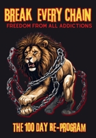 Break Every Chain, Freedom From All Addictions: The 100 Day Re-Program 1962691373 Book Cover