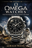 The History of Omega Watches: From Swiss Innovation to the First Watch on the Moon B0GTRFL6TJ Book Cover