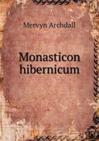 Monasticon Hibernicum: Or, a History of the Abbeys, Priories, and Other Religious Houses in Ireland; Interspersed with Memoirs of Their Sever 1015343198 Book Cover