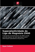 Superplasticidade da Liga de Magnésio ZK60: Tratamentos termomecânicos de ZK60 usando extrusão angular de canal igual para induzir deformação superplástica de grão fino. 6203620769 Book Cover