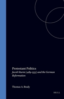 Protestant Politics: Jacob Sturm (1489-1553) and the German Reformation (Studies in German Histories) 0391038230 Book Cover