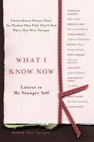 What I Know Now: Letters to My Younger Self 1595301801 Book Cover