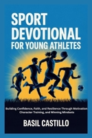 SPORT DEVOTIONAL FOR YOUNG ATHLETES: Building Confidence, Faith, and Resilience Through Motivation, Character Training, and Winning Mindsets B0GH7T2QQD Book Cover