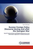 Russian Foreign Policy Discourse during and after the Georgian War: Social Constructivism and Media Discourse as as an Alternative Approach in Political Research 3845430338 Book Cover