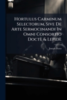 Hortulus Carminum Selectorum, Sive de Arte Sermocinandi in Omni Consortio Docte & Lepide 1178871282 Book Cover