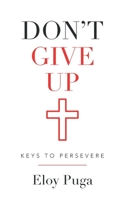 Don't Give Up: Keys to Persevere 1489735917 Book Cover