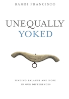 Unequally Yoked: Finding Balance and Meaning in Our Differences. 1632212757 Book Cover