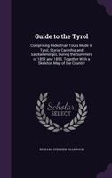 Guide to the Tyrol: Comprising Pedestrian Tours Made in Tyrol, Styria, Carinthia and Salzkammergut, During the Summers of 1852 and 1853. Together with a Skeleton Map of the Country 1341089452 Book Cover