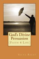 God's Divine Persuasion: (faith 4 Life) 1530913292 Book Cover