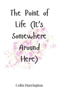The Point of Life (It's Somewhere Around Here) 180566218X Book Cover