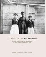 Rediscovering Jacob Riis: Exposure Journalism and Photography in Turn-of-the-Century New York 1595581995 Book Cover