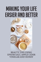 Making Your Life Easier And Better: Beauty Tips Using Epsom Salt, Apple Cider Vinegar And Honey: Healing Back Pain null Book Cover