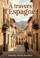 À travers l'Espagne: Un récit de voyage à travers l'Espagne du XIXe siècle, offrant des observations sur la culture, l'histoire et les traditions espagnoles (French Edition) B0GY2NZ1KT Book Cover