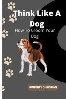 Think Like A Dog: How To Groom Your Dog B0B9QYSC3T Book Cover