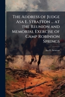 The Address of Judge Asa E. Stratton, of Montgomery, ALA: At the Reunion and Memorial Exercises of Camp Robinson Springs No; 396 Alabama Division, United Confederate Veterans, Robinson Springs, Elmore 114984485X Book Cover