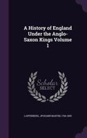 A History Of England Under The Anglo-saxon Kings, Volume 1... 1240149247 Book Cover