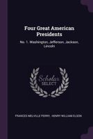 Four Great American Presidents, No. 1. Washington, Jefferson, Jackson, Lincoln; 134088142X Book Cover