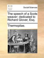 The speech of a Scots weaver: dedicated to Richard Glover, Esq. 1140803727 Book Cover