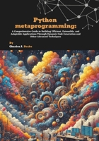 Python metaprogramming: A Comprehensive Guide to Building Efficient, Extensible, and Adaptable Applications Through Dynamic Code Generation and Other Advanced Techniques B0F5MV6DJP Book Cover