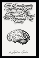 The Emotionally Intelligent Dad: Raising Kids, Leading with Heart and Showing Up Fully B0FG7VZYVM Book Cover