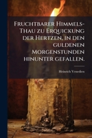 Fruchtbarer Himmels-Thau zu Erquickung der Hertzen, in den guldenen Morgenstunden hinunter gefallen. 1246346079 Book Cover