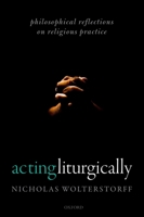 Acting Liturgically: Philosophical Reflections on Religious Practice 0192894226 Book Cover