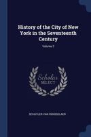 History of the City of New York in the Seventeenth Century, Volume 2 1376484633 Book Cover