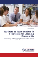 Teachers as Team Leaders in a Professional Learning Community: Empowering and Equipping Teacher Leaders to Lead 3844330968 Book Cover