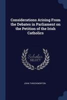Considerations Arising from the Debates in Parliament on the Petition of the Irish Catholics 1340030470 Book Cover
