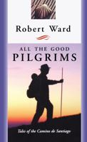 All the Good Pilgrims : Tales of the Camino de Santiago 0887622526 Book Cover
