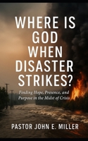 Where Is God When Disaster Strikes?: Finding Hope, Presence, and Purpose in the Midst of Crisis B0FH5GXHW7 Book Cover