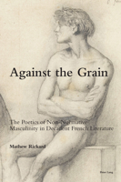 Against the Grain: The Poetics of Non-Normative Masculinity in Decadent French Literature 1800791755 Book Cover