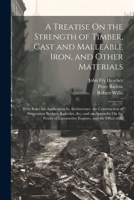 A Treatise On the Strength of Timber, Cast and Malleable Iron, and Other Materials: With Rules for Application In Architecture, the Construction of ... of Locomotive Engines, and the Effect of In 1021637165 Book Cover