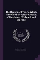 The History of Lynn. to Which Is Prefixed a Copious Account of Marshland, Wisbeach and the Fens 1378564243 Book Cover