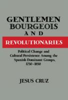 Gentlemen, Bourgeois, and Revolutionaries: Political Change and Cultural Persistence among the Spanish Dominant Groups, 1750-1850 0521894166 Book Cover