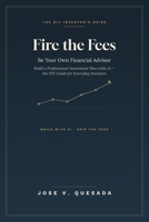 Fire the Fees: Be Your Own Financial Advisor Build a Professional Investment Plan with AI - the DIY Guide for Everyday Investors B0H9HSCYGC Book Cover