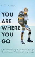 You Are Where You Go: A Traveler's Coming of Age Journey Through 70 Countries and 7 Continents During College 1638375437 Book Cover