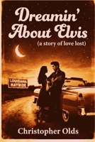 Dreamin' About Elvis: a story of love lost B0G6X714J5 Book Cover