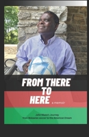 From There to Here: John Nkata's Journey from Malawian soccer to the American Dream B0FML6K9SS Book Cover