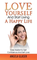 Love Yourself And Start Living A Happy Life: Daily Habits For Self Confidence And Self Love 3752612460 Book Cover