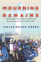 Mourning Remains: State Atrocity, Exhumations, and Governing the Disappeared in Peru's Postwar Andes 1503600882 Book Cover