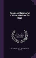Napoleon Bonaparte; A History Written for Boys 1355499402 Book Cover