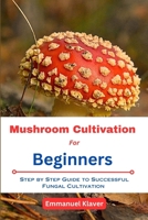 Mushroom Cultivation for Beginners: Step By Step Guide To Successful Fungal Cultivation B0CFZQ9Q3W Book Cover