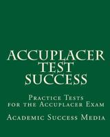 Accuplacer Test Success: Practice Tests for the Accuplacer Exam 1453691235 Book Cover