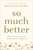So Much Better: Daring to Trust God When You're Waiting, Impatient, and Expectant B0GQP5VP2R Book Cover