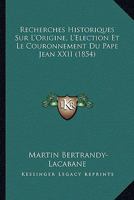 Recherches Historiques Sur L'Origine, L'Election Et Le Couronnement Du Pape Jean XXII (1854) 1160240833 Book Cover